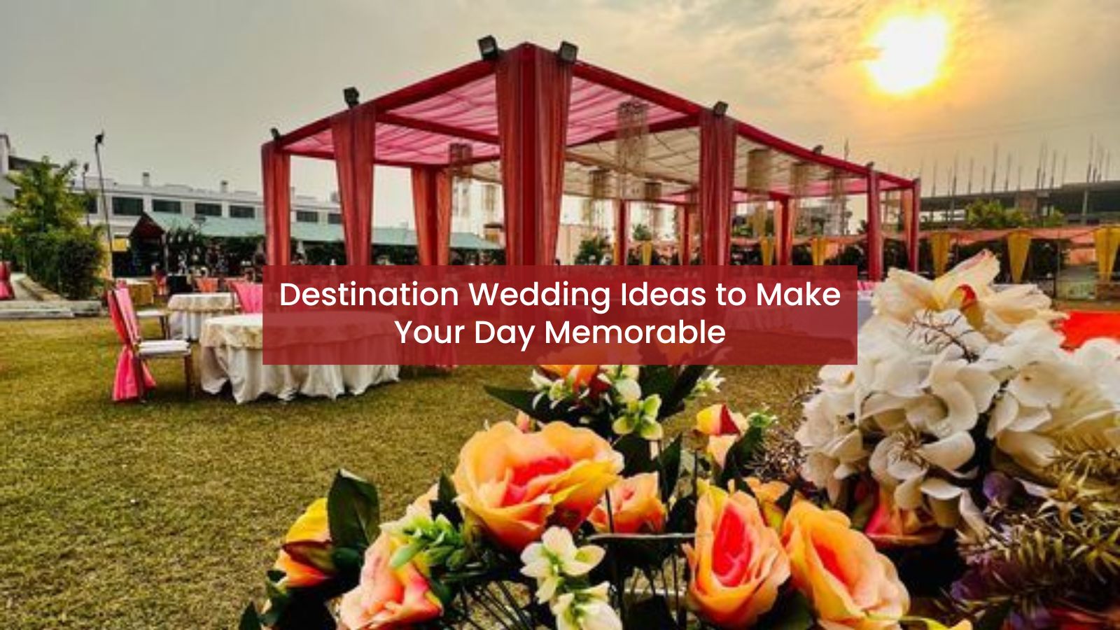 Destination Wedding Ideas to Make Your Day Memorable